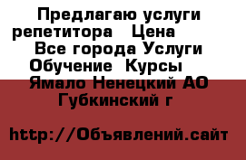 Предлагаю услуги репетитора › Цена ­ 1 000 - Все города Услуги » Обучение. Курсы   . Ямало-Ненецкий АО,Губкинский г.